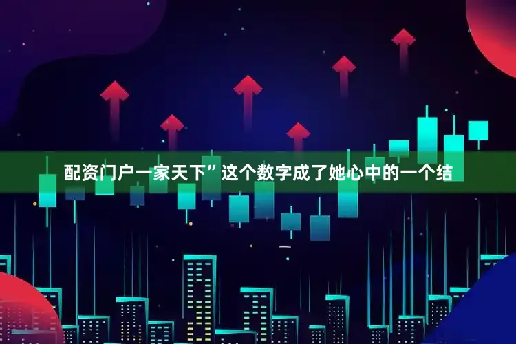 配资门户一家天下”这个数字成了她心中的一个结