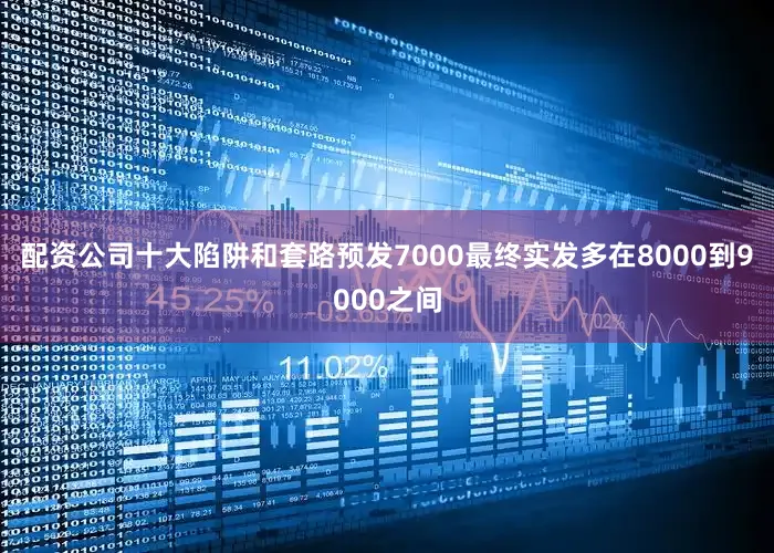配资公司十大陷阱和套路预发7000最终实发多在8000到9000之间