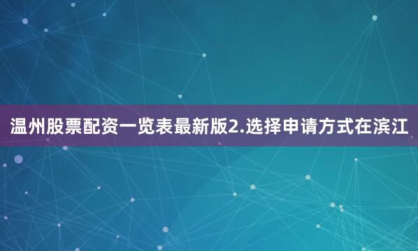 温州股票配资一览表最新版2.选择申请方式在滨江