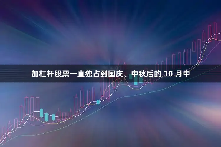 加杠杆股票一直独占到国庆、中秋后的 10 月中