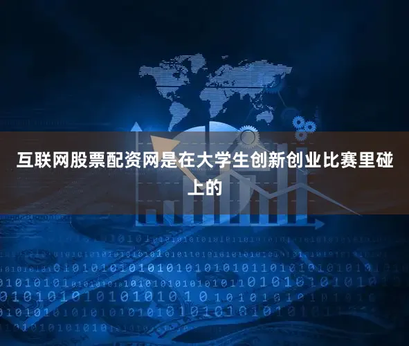 互联网股票配资网是在大学生创新创业比赛里碰上的